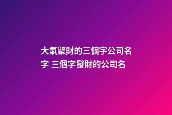 大氣聚財的三個字公司名字 三個字發財的公司名-第1張-公司起名-玄機派